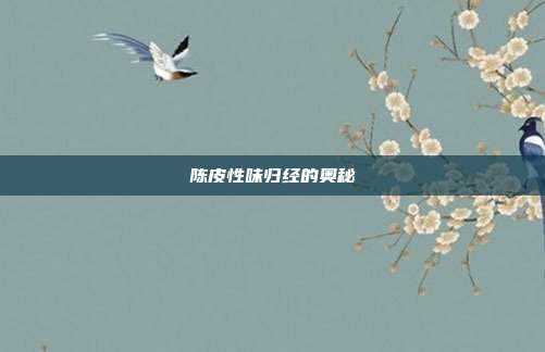 陈皮性味归经的奥秘