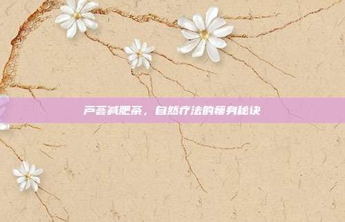 芦荟减肥茶，自然疗法的瘦身秘诀