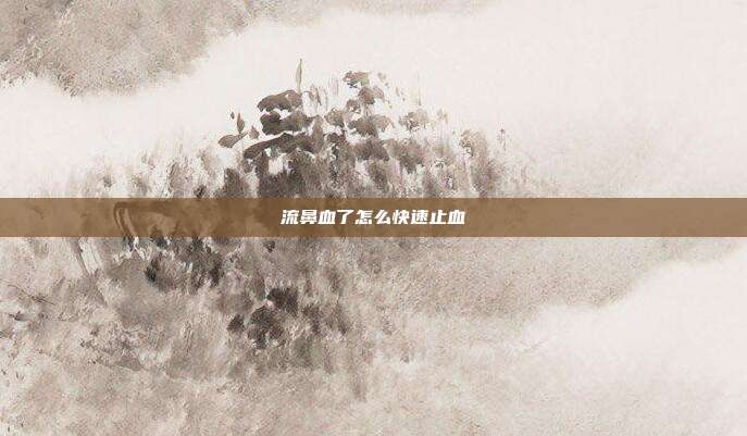 流鼻血了怎么快速止血