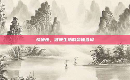 快步走，健康生活的最佳选择