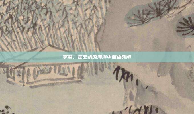 李荔，在艺术的海洋中自由翱翔