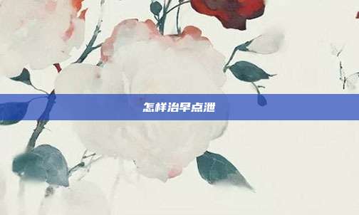 怎样治早点泄