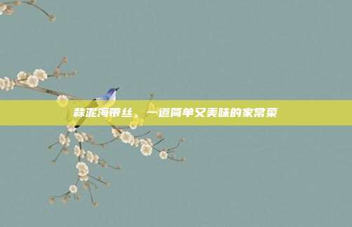 蒜泥海带丝，一道简单又美味的家常菜