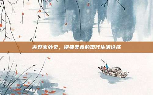 吉野家外卖，便捷美食的现代生活选择