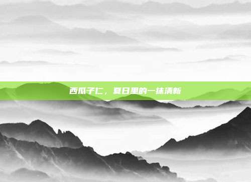 西瓜子仁，夏日里的一抹清新