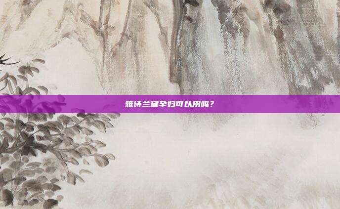 雅诗兰黛孕妇可以用吗？