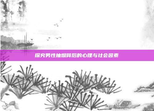 探究男性抽烟背后的心理与社会因素