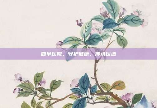 曲阜医院，守护健康，传承医道