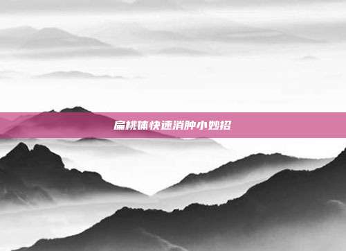 扁桃体快速消肿小妙招