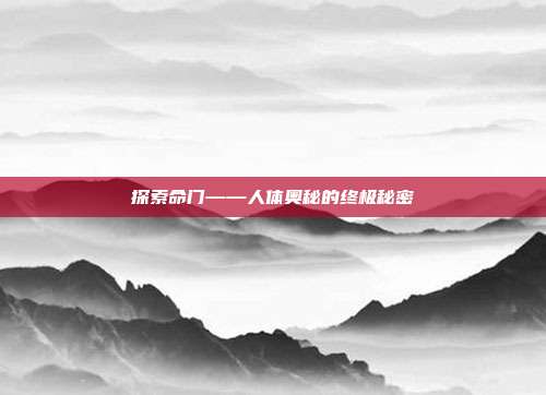 探索命门——人体奥秘的终极秘密