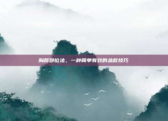 胸膝卧位法，一种简单有效的急救技巧