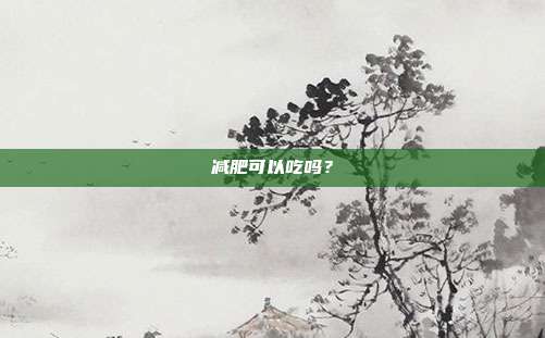 减肥可以吃吗？