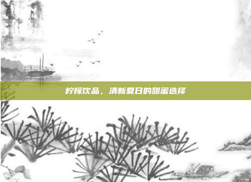 柠檬饮品，清新夏日的甜蜜选择