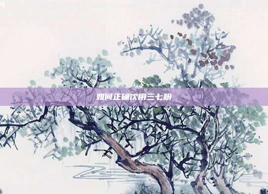 如何正确饮用三七粉