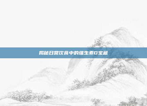 揭秘日常饮食中的维生素D宝藏