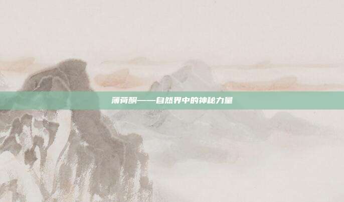 薄荷酮——自然界中的神秘力量