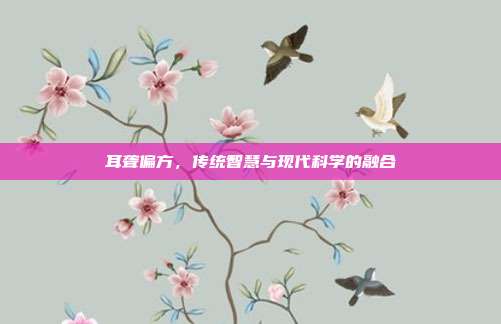耳聋偏方，传统智慧与现代科学的融合