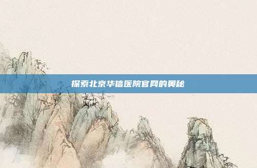探索北京华信医院官网的奥秘