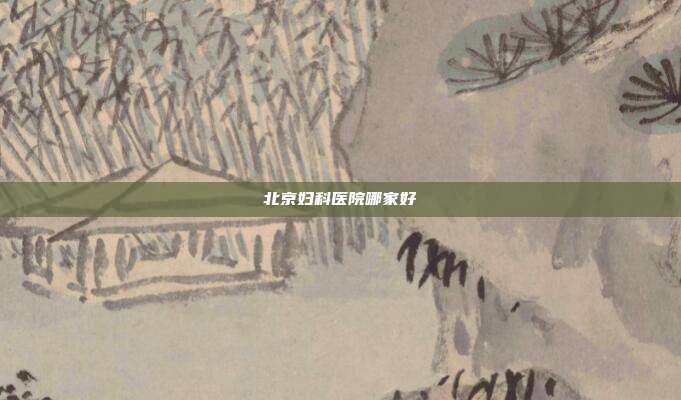 北京妇科医院哪家好