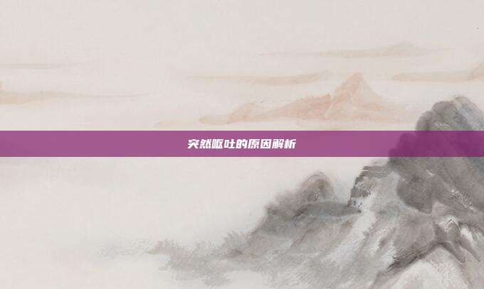 突然呕吐的原因解析