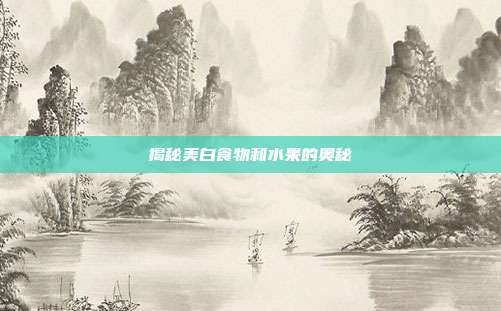 揭秘美白食物和水果的奥秘
