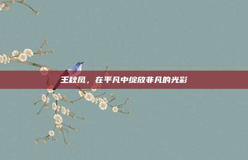 王秋凤,在平凡中绽放非凡的光彩