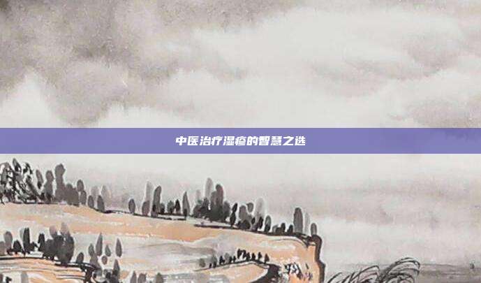 中医治疗湿疹的智慧之选