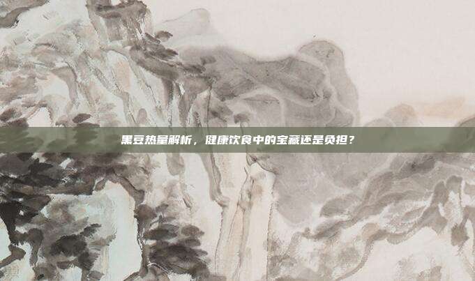 黑豆热量解析,健康饮食中的宝藏还是负担?