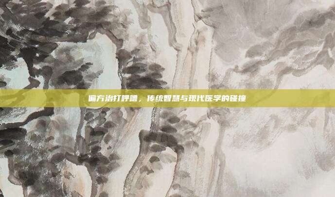 偏方治打呼噜,传统智慧与现代医学的碰撞
