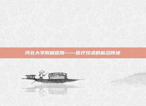 河北大学附属医院——医疗技术的前沿阵地
