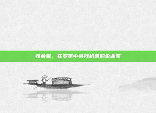 张会军，在变革中寻找机遇的企业家