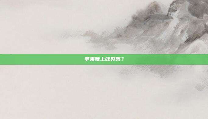 苹果晚上吃好吗?