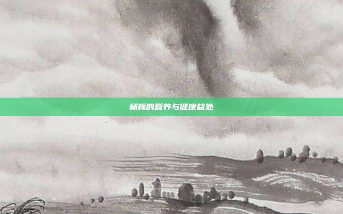 杨梅的营养与健康益处