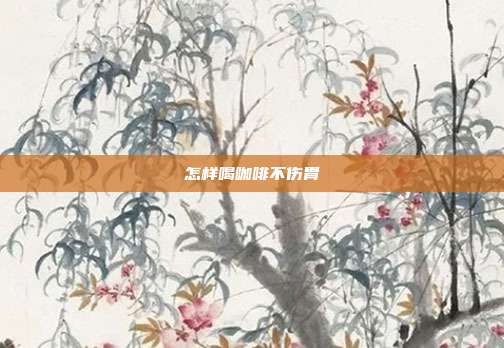 怎样喝咖啡不伤胃