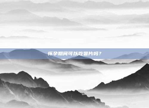 怀孕期间可以吃薯片吗?