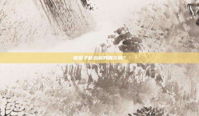 南瓜子能治前列腺炎吗?