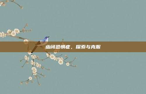 幽闭恐惧症，探索与克服
