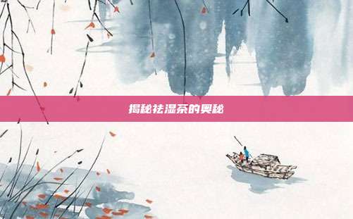 揭秘祛湿茶的奥秘