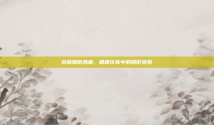 豆腐脑的热量，健康饮食中的隐形负担