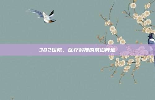302医院，医疗科技的前沿阵地
