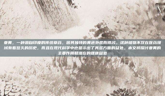 姜黄，一种源自印度的传统草药，因其独特的黄色外观而得名。这种植物不仅在医药领域有着悠久的历史，而且在现代科学中也显示出了其多方面的益处。本文将探讨姜黄的主要作用和潜在的健康益处