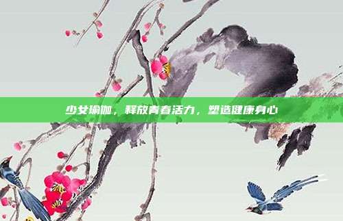 少女瑜伽,释放青春活力,塑造健康身心