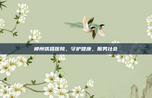 柳州铁路医院,守护健康,服务社会