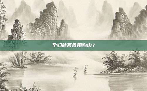 孕妇能否食用狗肉?