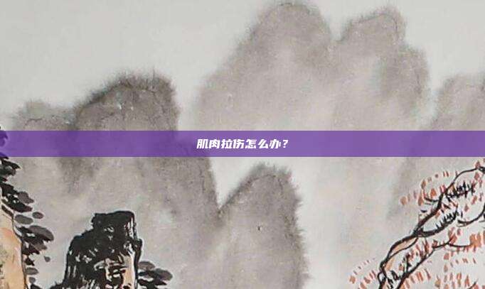肌肉拉伤怎么办？
