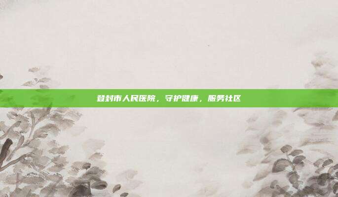 登封市人民医院，守护健康，服务社区