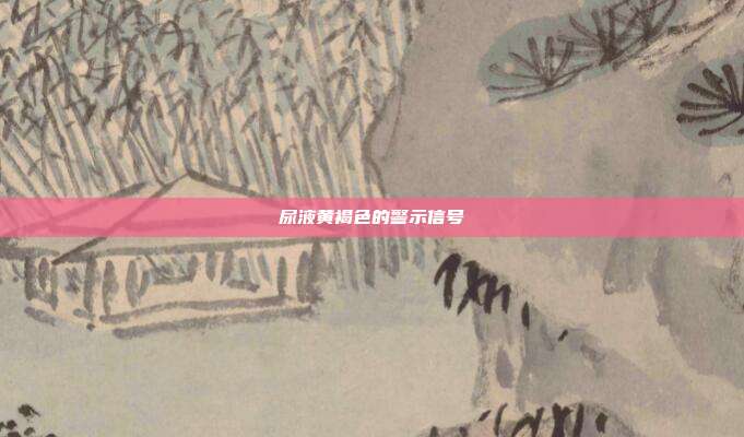 尿液黄褐色的警示信号