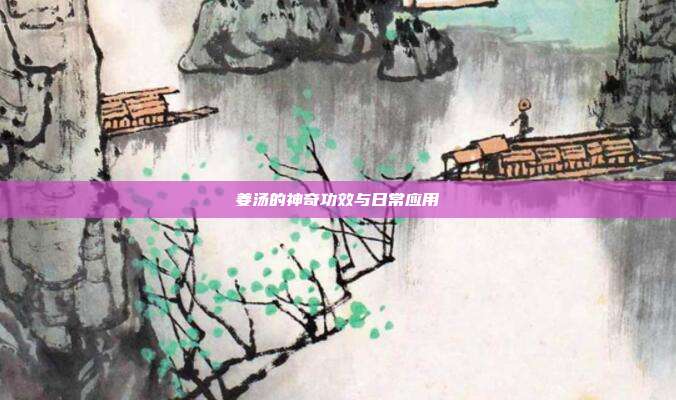 姜汤的神奇功效与日常应用
