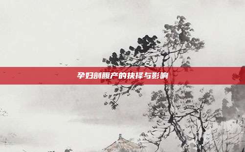 孕妇剖腹产的抉择与影响