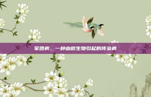 军团病,一种由微生物引起的传染病